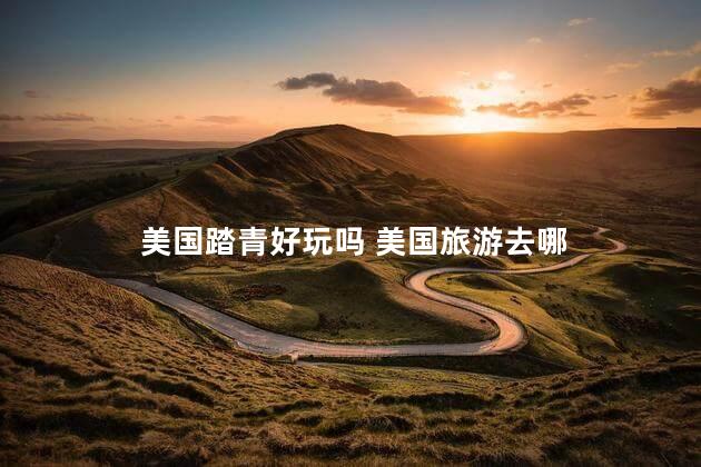 美国踏青好玩吗 美国旅游去哪
